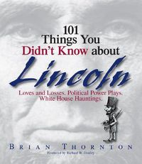 Cover image for 101 Things You Didn't Know about Lincoln: Loves and Losses! Political Power Plays! White House Hauntings!