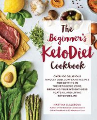 Cover image for The Beginner's KetoDiet Cookbook: Over 100 Delicious Whole Food, Low-Carb Recipes for Getting in the Ketogenic Zone, Breaking Your Weight-Loss Plateau, and Living Keto for Life