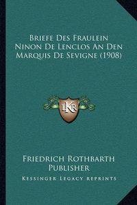 Cover image for Briefe Des Fraulein Ninon de Lenclos an Den Marquis de Sevigne (1908)