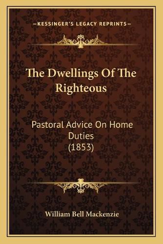 The Dwellings of the Righteous: Pastoral Advice on Home Duties (1853)