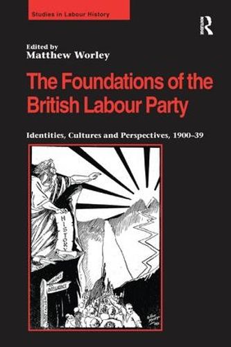 The Foundations of the British Labour Party: Identities, Cultures and Perspectives, 1900-39