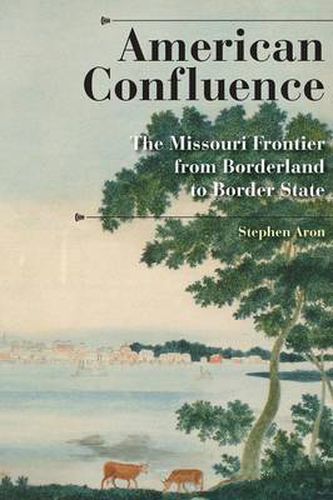 Cover image for American Confluence: The Missouri Frontier from Borderland to Border State