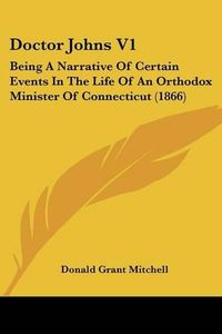 Cover image for Doctor Johns V1: Being a Narrative of Certain Events in the Life of an Orthodox Minister of Connecticut (1866)