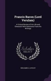 Cover image for Francis Bacon (Lord Verulam): A Critical Review of His Life and Character with Selections from His Writings