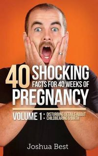 Cover image for 40 Shocking Facts for 40 Weeks of Pregnancy - Volume 1: Disturbing Details About Childbearing & Birth