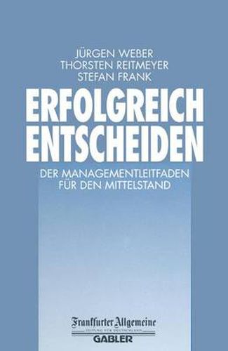 Erfolgreich Entscheiden: Der Managementleitfaden fur den Mittelstand