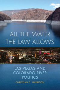 Cover image for All the Water the Law Allows: Las Vegas and Colorado River Politics
