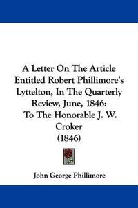 Cover image for A Letter on the Article Entitled Robert Phillimore's Lyttelton, in the Quarterly Review, June, 1846: To the Honorable J. W. Croker (1846)