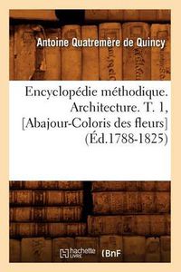 Cover image for Encyclopedie Methodique. Architecture. T. 1, [Abajour-Coloris Des Fleurs] (Ed.1788-1825)