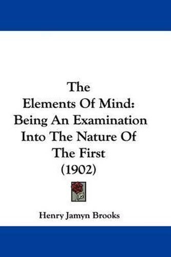 The Elements of Mind: Being an Examination Into the Nature of the First (1902)