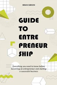 Cover image for Guide to Entrepreneurship Everything you Need to Know Before Becoming an Entrepreneur and Starting a Successful Business