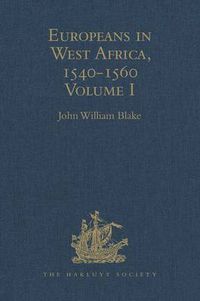 Cover image for Europeans in West Africa, 1540-1560: Volume I: Documents to illustrate the nature and scope of Portuguese enterprise in West Africa, the abortive attempt of Castilians to create an empire there, and the early English voyages to Barbary and Guinea