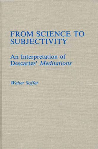 Cover image for From Science to Subjectivity: An Interpretation of Descartes' Meditations