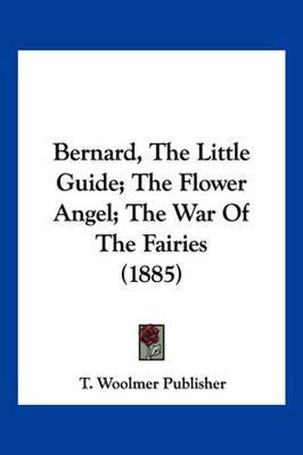 Cover image for Bernard, the Little Guide; The Flower Angel; The War of the Fairies (1885)