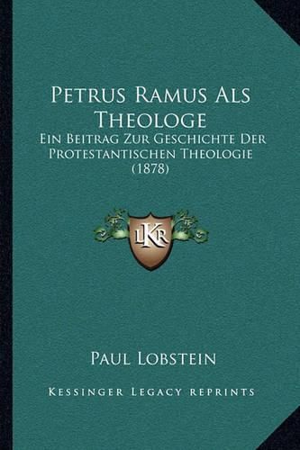 Petrus Ramus ALS Theologe: Ein Beitrag Zur Geschichte Der Protestantischen Theologie (1878)