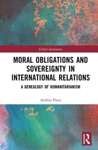 Cover image for Moral Obligations and Sovereignty in International Relations: A Genealogy of Humanitarianism