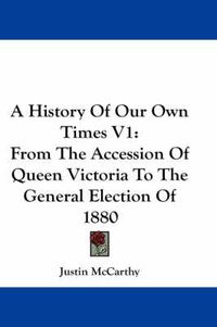 Cover image for A History of Our Own Times V1: From the Accession of Queen Victoria to the General Election of 1880