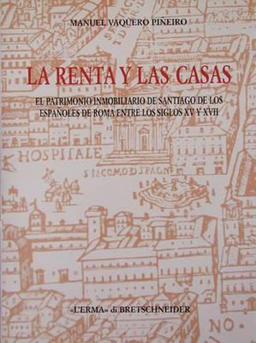 La Renta Y Las Casas: El Patrimonio Inmobiliario de Santiago de Los Espanoles de Roma Entre Los Siglos XV Y XVII