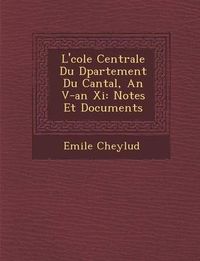 Cover image for L' Cole Centrale Du D Partement Du Cantal, an V-An XI: Notes Et Documents