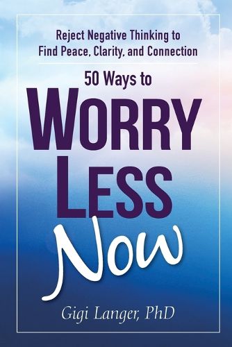 Cover image for 50 Ways to Worry Less Now: Reject Negative Thinking to Find Peace, Clarity, and Connection