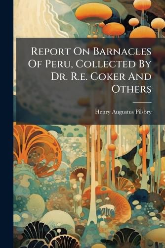 Cover image for Report On Barnacles Of Peru, Collected By Dr. R.e. Coker And Others