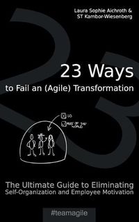Cover image for 23 Ways to Fail an (Agile) Transformation: The Ultimate Guide to Eliminating Self-Organization and Employee Motivation