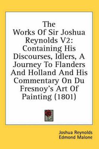 Cover image for The Works of Sir Joshua Reynolds V2: Containing His Discourses, Idlers, a Journey to Flanders and Holland and His Commentary on Du Fresnoy's Art of Painting (1801)