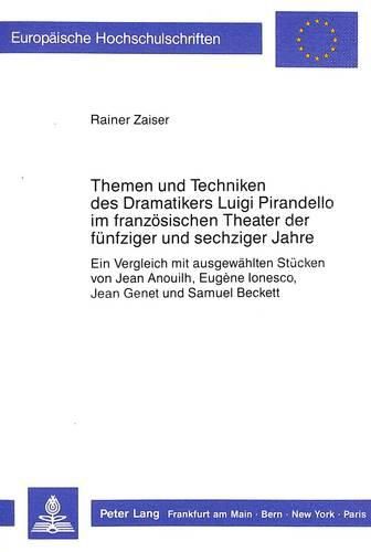 Themen Und Techniken Des Dramatikers Luigi Pirandello Im Franzoesischen Theater Der Fuenfziger Und Sechziger Jahre: Ein Vergleich Mit Ausgewaehlten Stuecken Von Jean Anouilh, Eugene Ionesco, Jean Genet Und Samuel Beckett