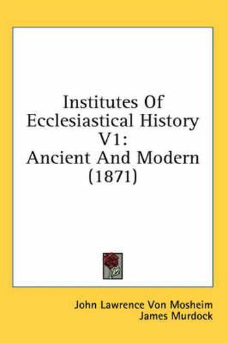 Cover image for Institutes of Ecclesiastical History V1: Ancient and Modern (1871)