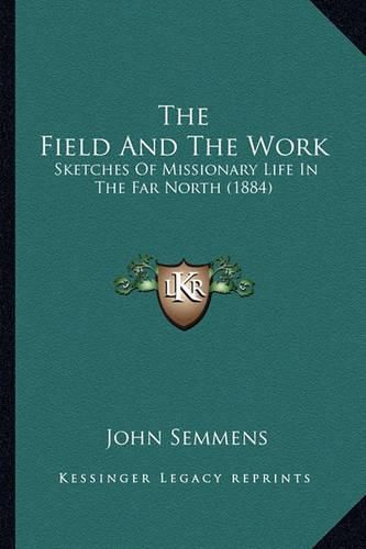 Cover image for The Field and the Work: Sketches of Missionary Life in the Far North (1884)