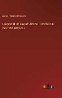 Cover image for A Digest of the Law of Criminal Procedure in Indictable Offences