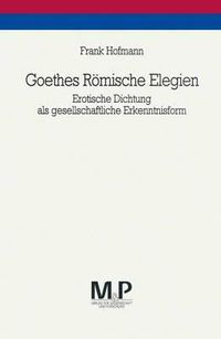 Cover image for Goethes Roemische Elegien: Erotische Dichtung als gesellschaftliche Erkenntnisform. M&P Schriftenreihe