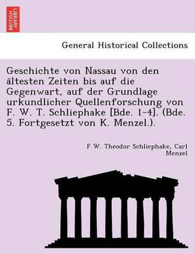 Cover image for Geschichte von Nassau von den a&#776;ltesten Zeiten bis auf die Gegenwart, auf der Grundlage urkundlicher Quellenforschung von F. W. T. Schliephake [Bde. 1-4]. (Bde. 5. Fortgesetzt von K. Menzel.).