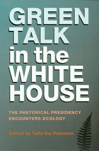 Cover image for Green Talk in the White House: The Rhetorical Presidency Encounters Ecology