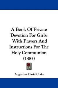 Cover image for A Book of Private Devotion for Girls: With Prayers and Instructions for the Holy Communion (1885)