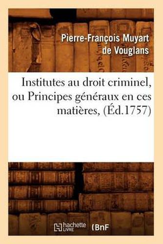 Cover image for Institutes Au Droit Criminel, Ou Principes Generaux En Ces Matieres, (Ed.1757)