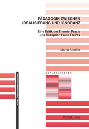 Paedagogik Zwischen Idealisierung Und Ignoranz: Eine Kritik Der Theorie, Praxis Und Rezeption Paulo Freires