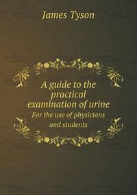 Cover image for A Guide to the Practical Examination of Urine for the Use of Physicians and Students