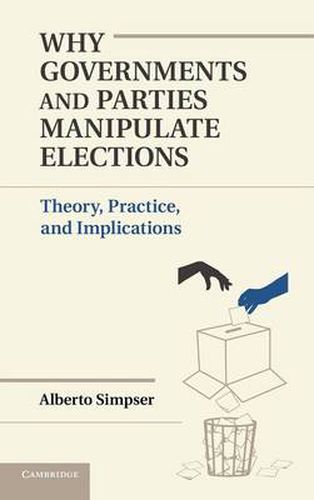 Cover image for Why Governments and Parties Manipulate Elections: Theory, Practice, and Implications