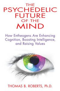 Cover image for Psychedelic Future of the Mind: How Entheogens are Enhancing Cognition, Boosting Intelligence, and Raising Values