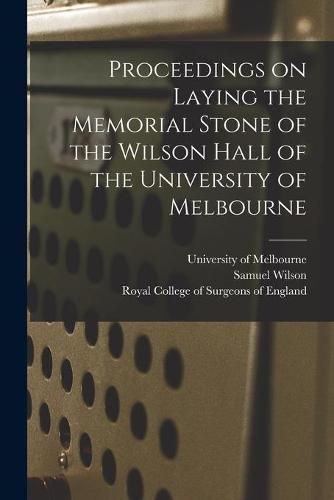 Cover image for Proceedings on Laying the Memorial Stone of the Wilson Hall of the University of Melbourne