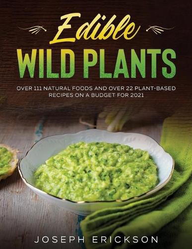 Cover image for Edible Wild Plants: Over 111 Natural Foods and Over 22 Plant- Based Recipes On A Budget For 2021