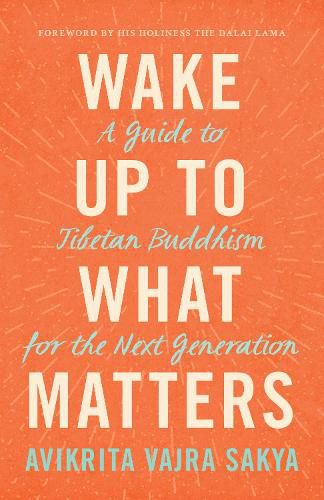 Wake Up to What Matters: A Guide to Tibetan Buddhism for the Next Generation