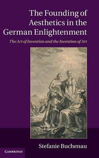 Cover image for The Founding of Aesthetics in the German Enlightenment: The Art of Invention and the Invention of Art