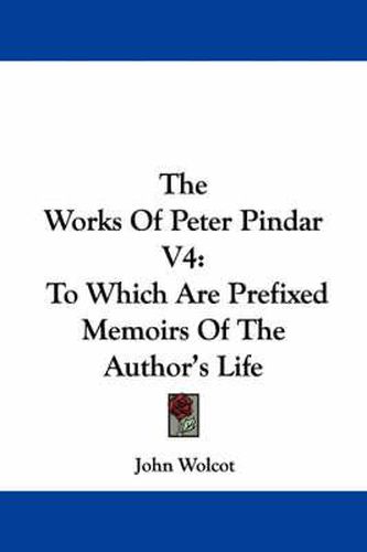 Cover image for The Works of Peter Pindar V4: To Which Are Prefixed Memoirs of the Author's Life