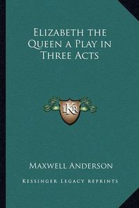 Cover image for Elizabeth the Queen a Play in Three Acts