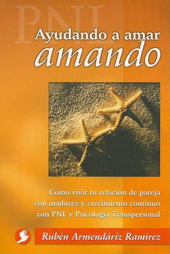 Ayudando A Amar Amando: Como Vivir Tu Relacion de Pareja Con Madurez y Crecimiento Continuo Con Pnl y Psicologia Transpersonal