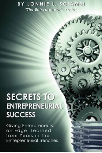 Cover image for Secrets to Entrepreneurial Success: Giving Entrepreneurs an Edge, Learned from Years in the Entrepreneurial Trenches