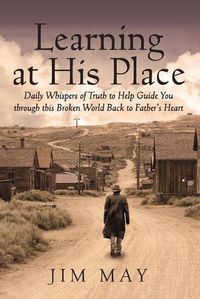 Cover image for Learning at His Place: Daily Whispers of Truth to Help Guide You Through This Broken World Back to Father's Heart