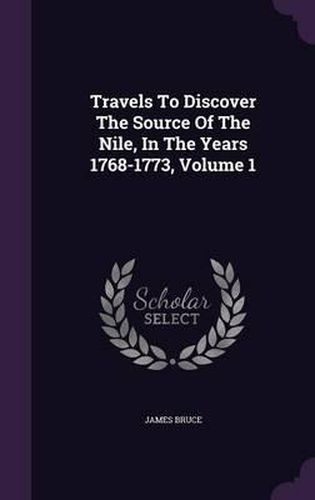 Cover image for Travels to Discover the Source of the Nile, in the Years 1768-1773, Volume 1